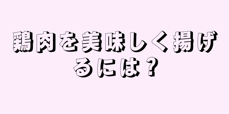 鶏肉を美味しく揚げるには？