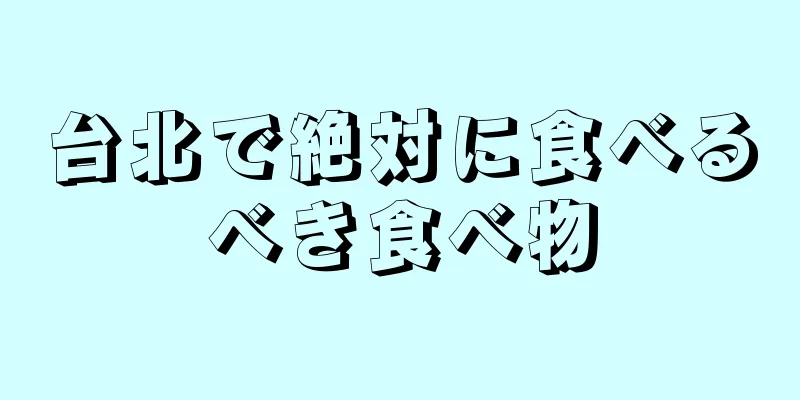 台北で絶対に食べるべき食べ物