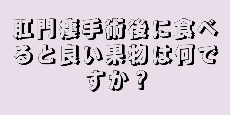 肛門瘻手術後に食べると良い果物は何ですか？