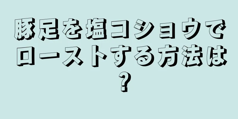 豚足を塩コショウでローストする方法は？