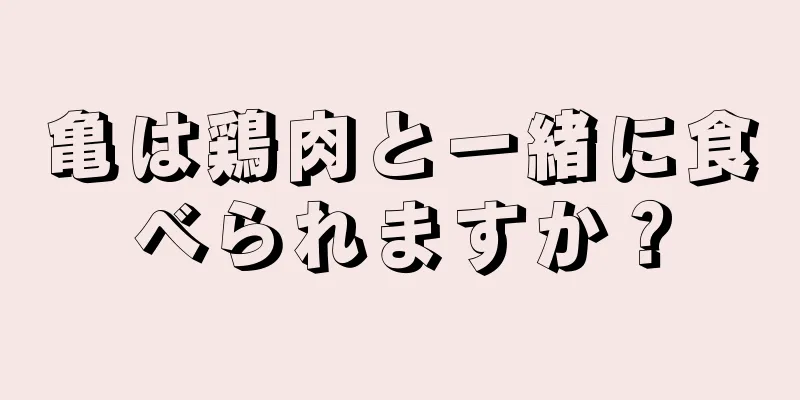 亀は鶏肉と一緒に食べられますか？