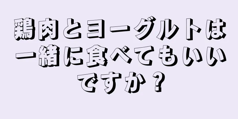 鶏肉とヨーグルトは一緒に食べてもいいですか？