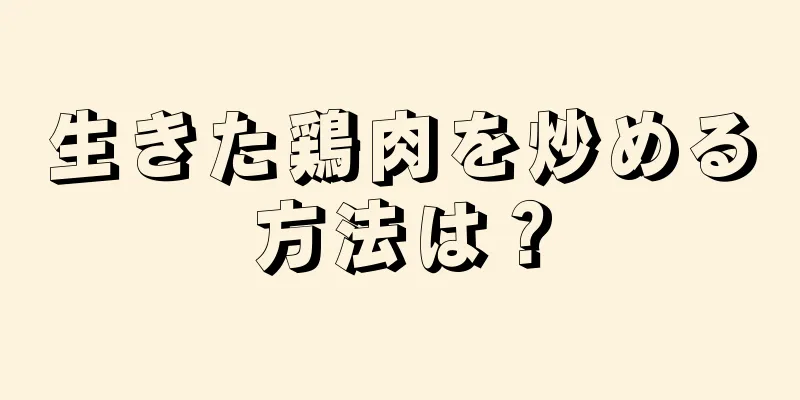 生きた鶏肉を炒める方法は？