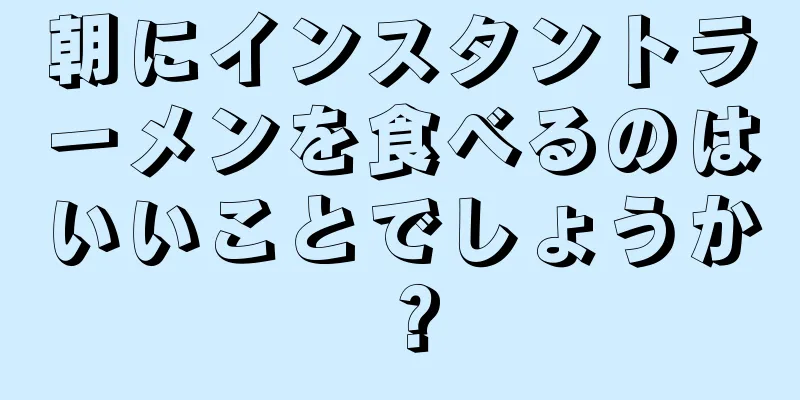 朝にインスタントラーメンを食べるのはいいことでしょうか？