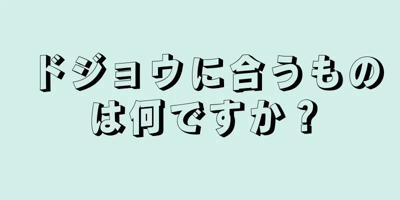 ドジョウに合うものは何ですか？