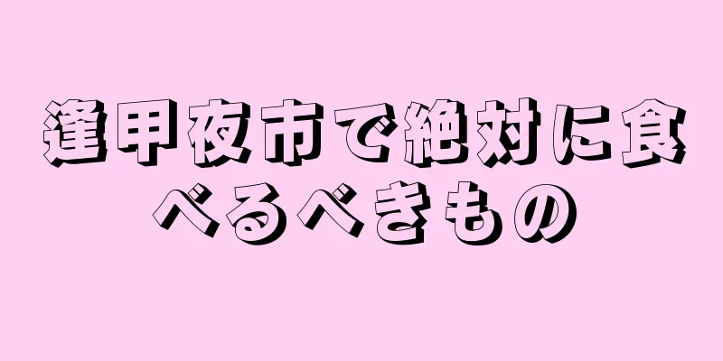 逢甲夜市で絶対に食べるべきもの