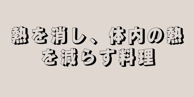 熱を消し、体内の熱を減らす料理