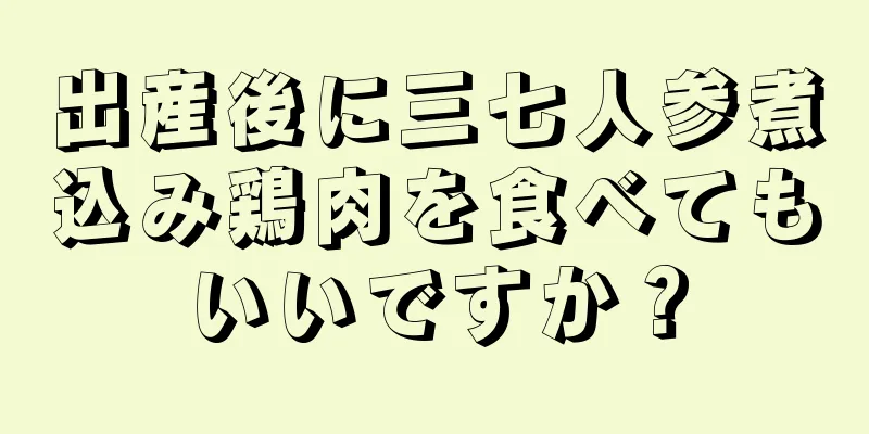 出産後に三七人参煮込み鶏肉を食べてもいいですか？