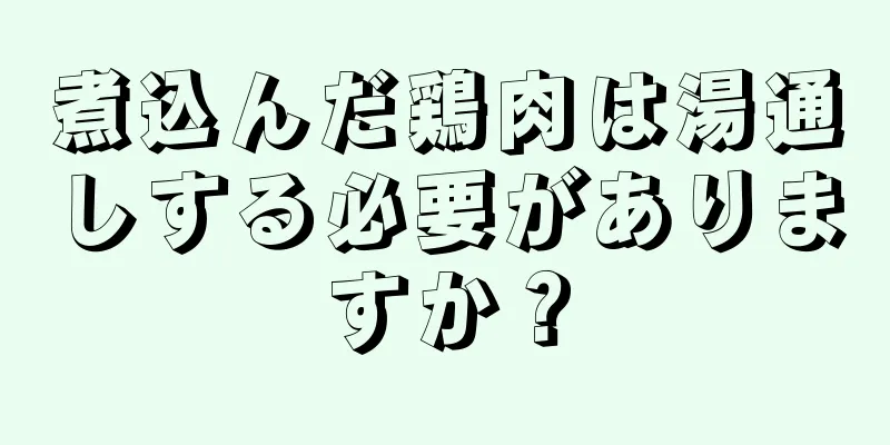 煮込んだ鶏肉は湯通しする必要がありますか？