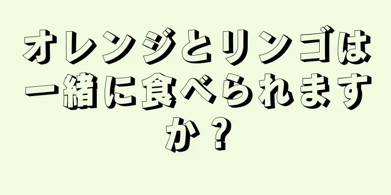 オレンジとリンゴは一緒に食べられますか？