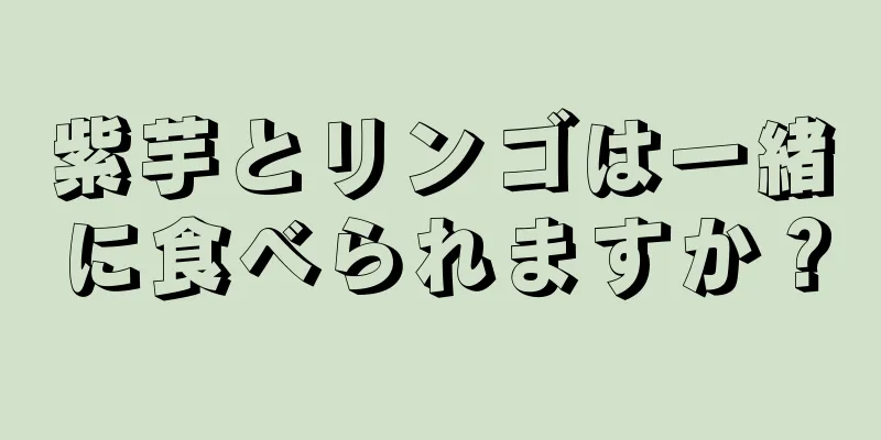 紫芋とリンゴは一緒に食べられますか？