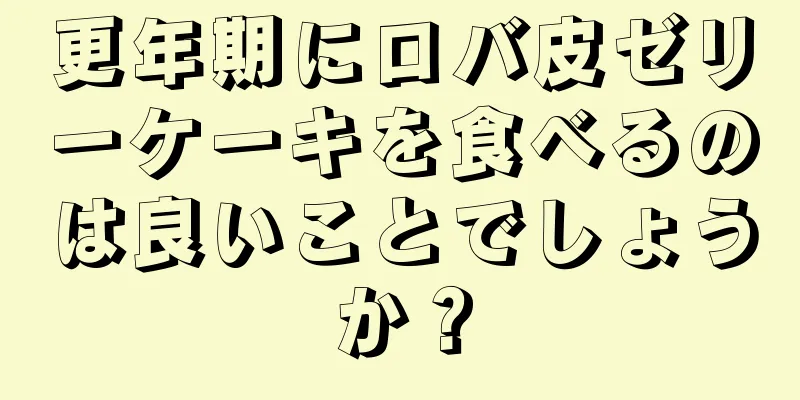 更年期にロバ皮ゼリーケーキを食べるのは良いことでしょうか？