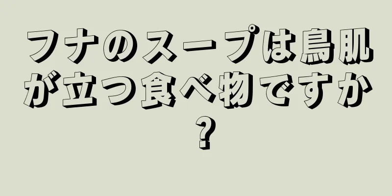 フナのスープは鳥肌が立つ食べ物ですか？