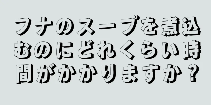 フナのスープを煮込むのにどれくらい時間がかかりますか？