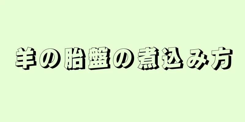 羊の胎盤の煮込み方