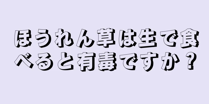 ほうれん草は生で食べると有毒ですか？