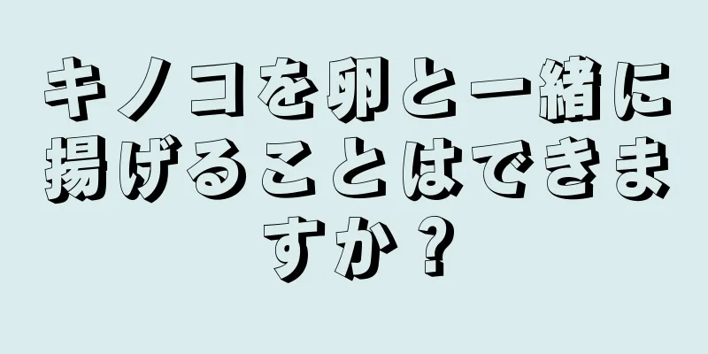 キノコを卵と一緒に揚げることはできますか？