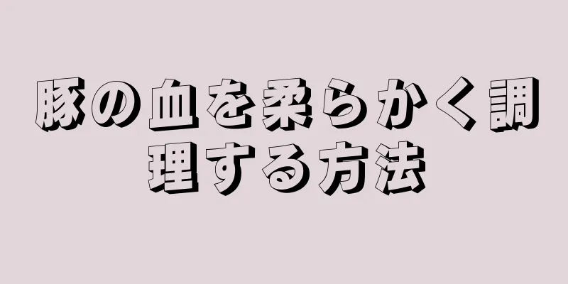 豚の血を柔らかく調理する方法