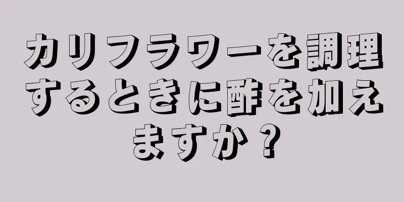 カリフラワーを調理するときに酢を加えますか？