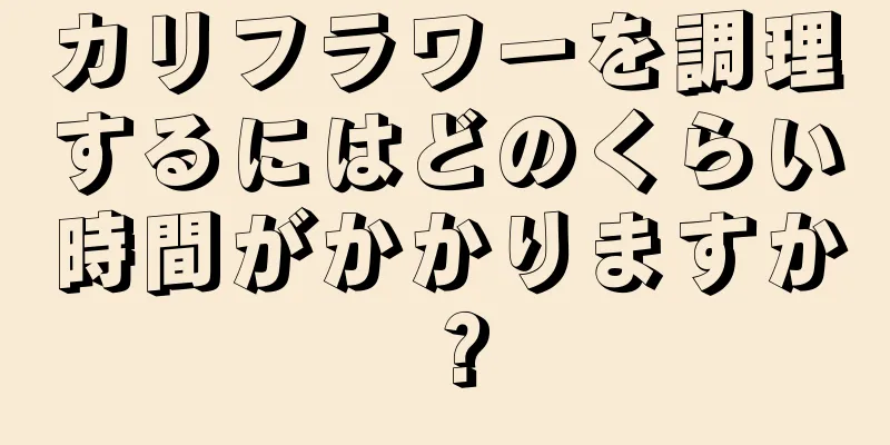 カリフラワーを調理するにはどのくらい時間がかかりますか？