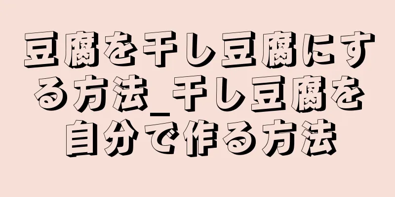 豆腐を干し豆腐にする方法_干し豆腐を自分で作る方法