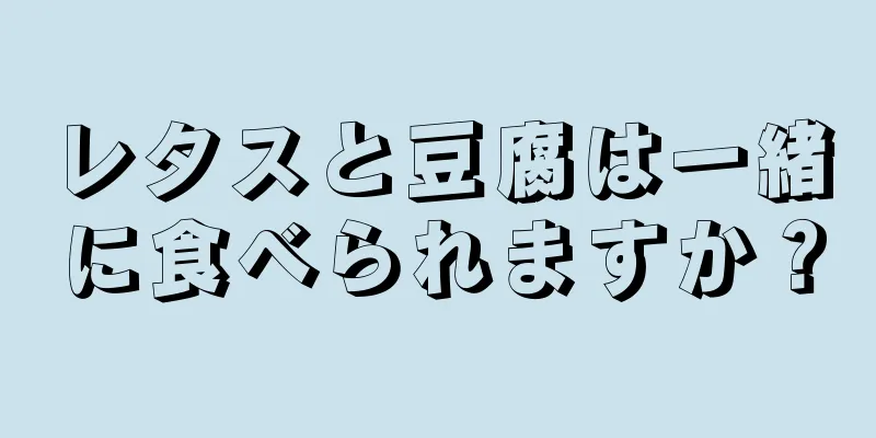 レタスと豆腐は一緒に食べられますか？