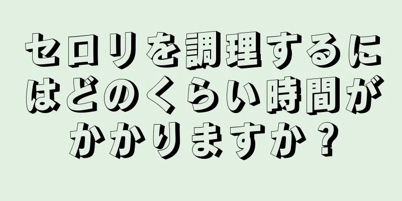 セロリを調理するにはどのくらい時間がかかりますか？