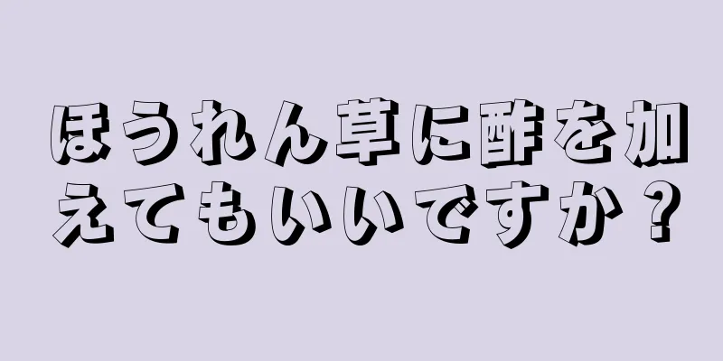 ほうれん草に酢を加えてもいいですか？