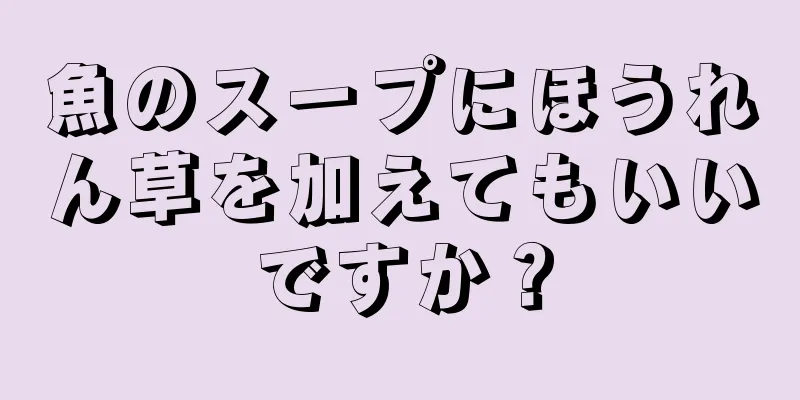 魚のスープにほうれん草を加えてもいいですか？