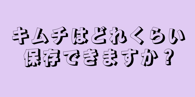 キムチはどれくらい保存できますか？