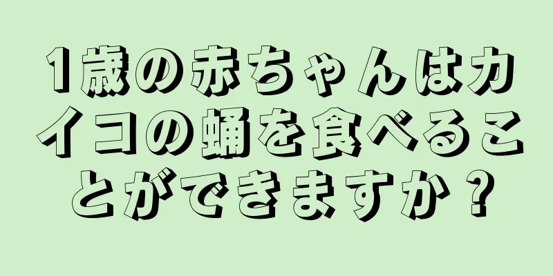1歳の赤ちゃんはカイコの蛹を食べることができますか？