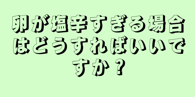 卵が塩辛すぎる場合はどうすればいいですか？