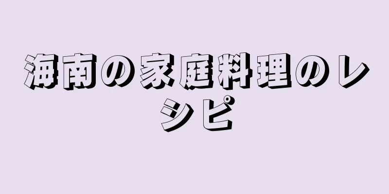 海南の家庭料理のレシピ