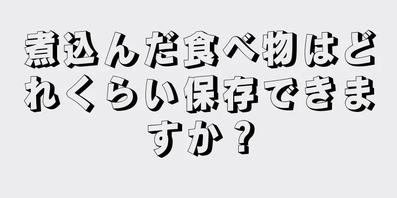 煮込んだ食べ物はどれくらい保存できますか？