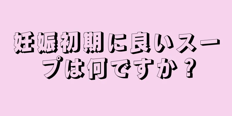 妊娠初期に良いスープは何ですか？