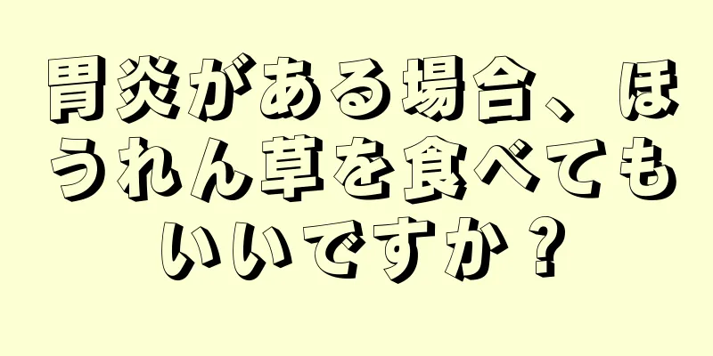 胃炎がある場合、ほうれん草を食べてもいいですか？