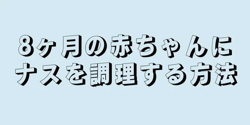 8ヶ月の赤ちゃんにナスを調理する方法