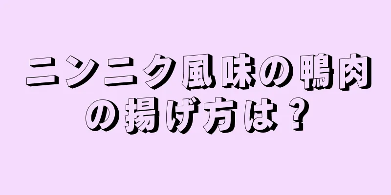 ニンニク風味の鴨肉の揚げ方は？