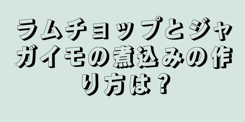 ラムチョップとジャガイモの煮込みの作り方は？