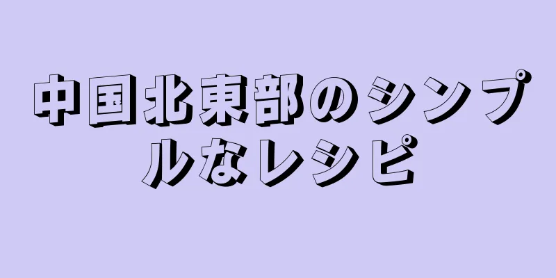 中国北東部のシンプルなレシピ