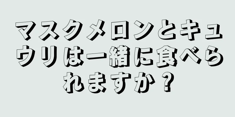 マスクメロンとキュウリは一緒に食べられますか？