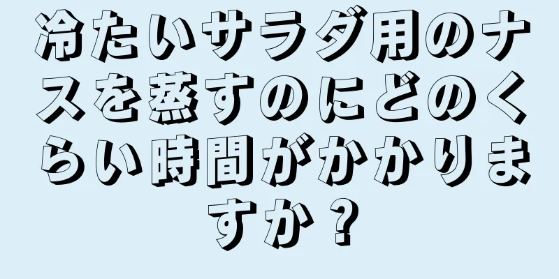 冷たいサラダ用のナスを蒸すのにどのくらい時間がかかりますか？