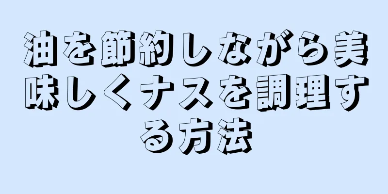 油を節約しながら美味しくナスを調理する方法