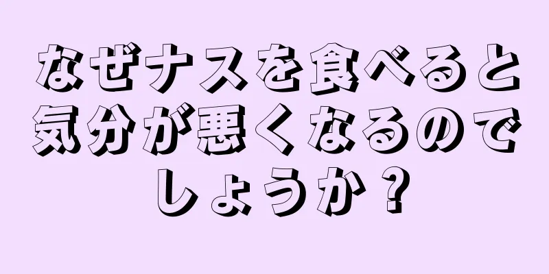 なぜナスを食べると気分が悪くなるのでしょうか？