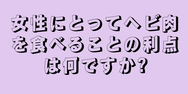 女性にとってヘビ肉を食べることの利点は何ですか?