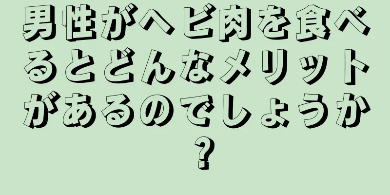 男性がヘビ肉を食べるとどんなメリットがあるのでしょうか？