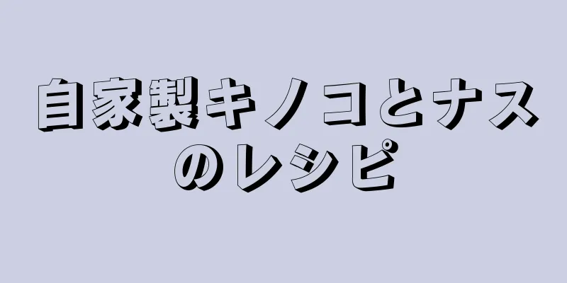 自家製キノコとナスのレシピ