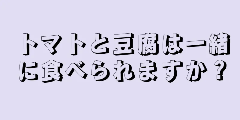 トマトと豆腐は一緒に食べられますか？