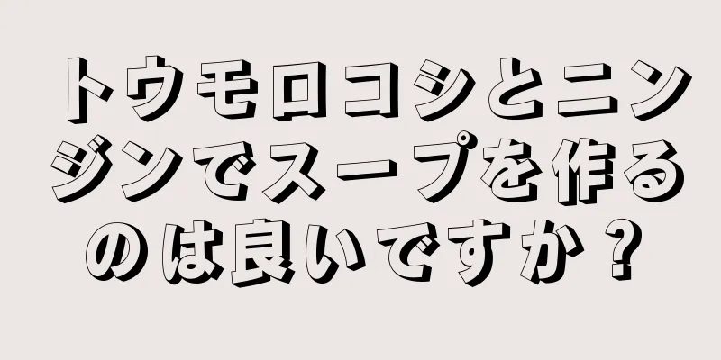 トウモロコシとニンジンでスープを作るのは良いですか？