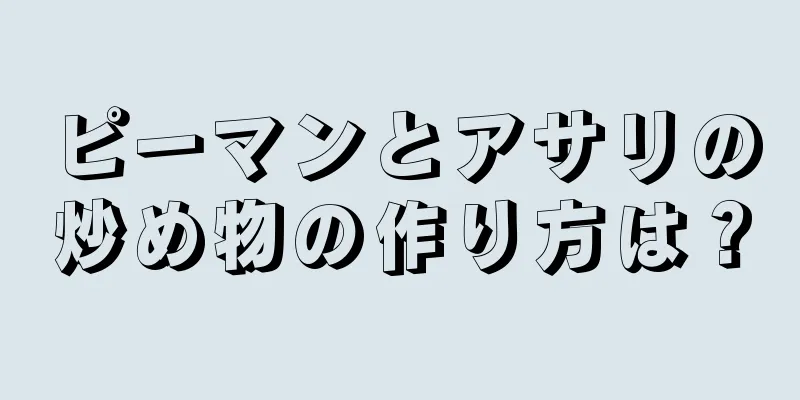 ピーマンとアサリの炒め物の作り方は？